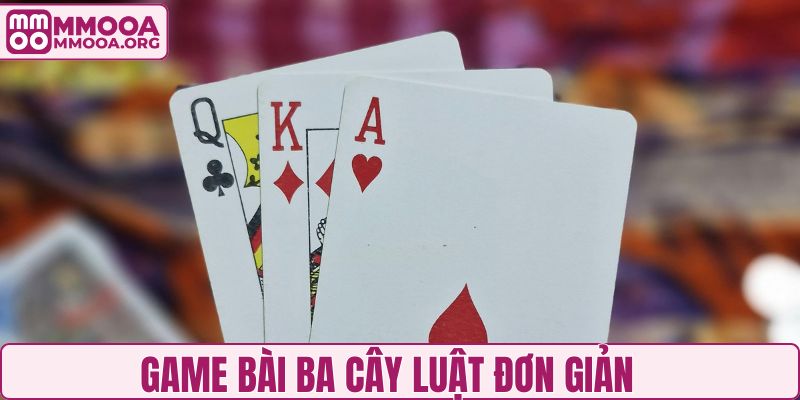 Game bài Ba Cây luật đơn giản, dễ hiểu