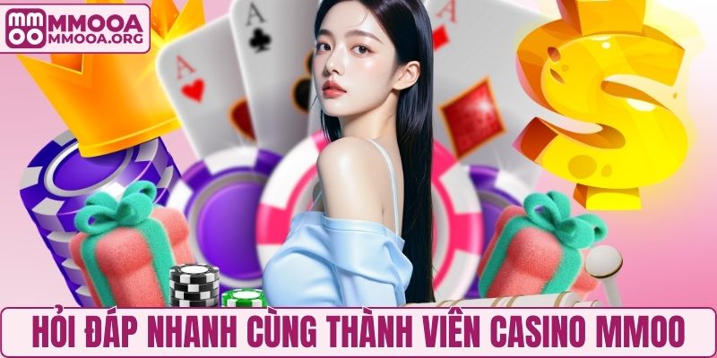 Hỏi đáp nhanh cùng thành viên casino MMOO